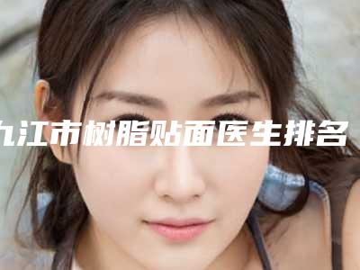 九江市树脂贴面医生排名榜前十名详细介绍-九江市曹华珍口腔医生
