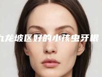 九龙坡区好的小孩虫牙根管治疗医生(唐明医生是不错的选择)