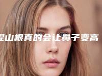捏山根真的会让鼻子变高挺吗？