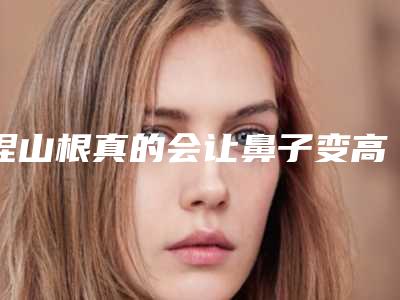 捏山根真的会让鼻子变高挺吗?