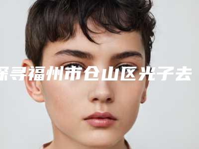 探寻福州市仓山区光子去黑眼圈价格受什么影响