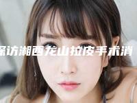 探访湘西龙山拉皮手术消除鱼尾纹的价格高吗近期更新上线