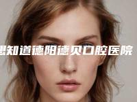 想知道德阳德贝口腔医院怎么样？给你医院官网简介和医生介绍