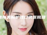 惠州美胸护理口碑医院排名前五实力解读!惠州鹏爱医疗美容医院等有名气好口碑