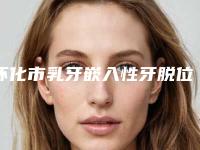 怀化市乳牙嵌入性牙脱位医院排名榜前十位深入盘点（三角坪诚信牙科技术夺人眼球）
