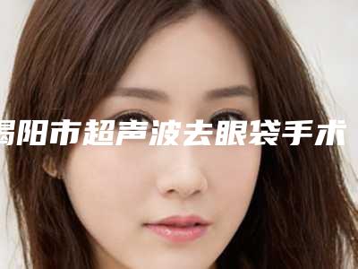 揭阳市超声波去眼袋手术医生排行前十综合发布-刘波医生为您塑造好身材