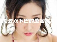 抽脂去双下巴的整容方法效果好不好,抽脂去双下巴整形手术多久明显见效果