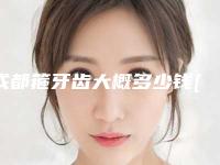 成都箍牙齿大概多少钱[成都箍牙齿大概多少钱一颗]
