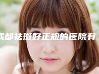 成都祛斑好正规的医院有哪些？5家医院对比！价格表汇总！