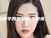 成都华西医院割双眼皮,成都华西医院双眼皮价格
