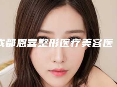 成都恩喜整形医疗美容医院光动力治疗痘痘价格大概多少