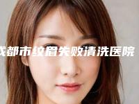 成都市纹眉失败清洗医院在榜清单前十强全新发布（成都欣颜医疗美容诊所值得推荐）