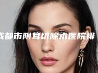 成都市附耳切除术医院排行榜前十名口碑评测（成都百龄博雅医疗美容技术受肯定）