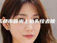 成都市额头上抬头纹去除价格(价目)项目2025(近6个月均价为:4586元)