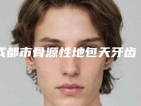 成都市骨源性地包天牙齿矫正在榜名单医生口碑实力盘点-成都市骨源性地包天牙齿矫正口腔医生