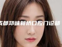 成都邛崃新桥口腔门诊部好不好-价格(费用)清单劲爆新版2025一览