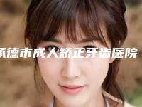 承德市成人矫正牙齿医院排名前十佳谁独占鳌头上榜一（承德市成人矫正牙齿口腔医院均是高人气网红医生）