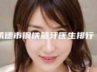 承德市钢铁箍牙医生排行前十佳技术介绍-承德市钢铁箍牙口腔医生