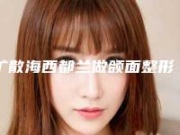 扩散海西都兰做颌面整形排名前五的专家
