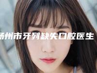 扬州市牙列缺失口腔医生上榜清单十强名单角逐-扬州市牙列缺失医生稳居口碑前三