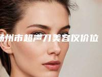扬州市超声刀美容仪价位表2025详情一览(超声刀美容仪均价为：3646元)