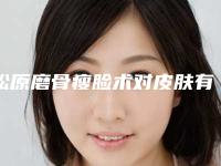 松原磨骨瘦脸术对皮肤有副作用吗