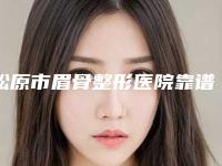 松原市眉骨整形医院靠谱榜单公布（松原市眉骨整形整形医院）