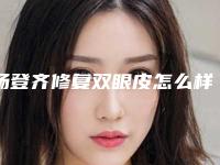 杨登齐修复双眼皮怎么样?技术水平、口碑一览_可预约!