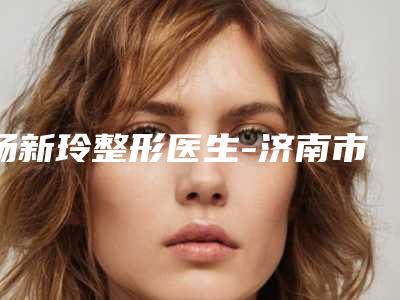 杨新玲整形医生-济南市杨新玲医生鼻子缩小整形手术知名度高