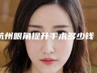 杭州眼角提升手术多少钱效果好「杭州眼角提升手术的价格是多少呢」
