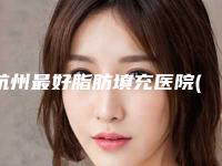 杭州最好脂肪填充医院(杭州脂肪填充医院排名前十有静港）