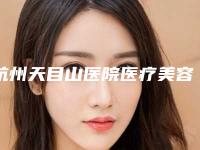杭州天目山医院医疗美容的具体位置-价位表2025报价大全