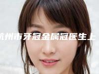 杭州市牙冠金属冠医生上榜名单前十强哪几个技术强-杭州市朱静佳口腔医生