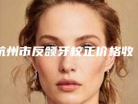 杭州市反颌牙校正价格收费表项目信息-杭州市反颌牙校正价格