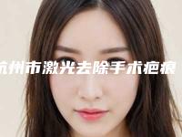 杭州市激光去除手术疤痕疙瘩医院在榜清单从技术口碑看选谁好（杭州市激光去除手术疤痕疙瘩整形医院）
