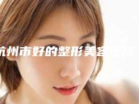 杭州市好的整形美容医院是哪里(浙江大学医学院附属第一医院皮肤科等公立医美技术怎么样)