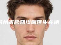 杭州市脸部线雕医生在榜名单前十佳全新爆出-杭州市刘继红整形医生