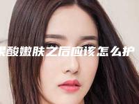 果酸嫩肤之后应该怎么护理（果酸护肤的步骤）