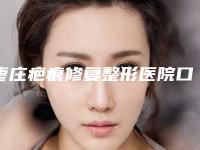 枣庄疤痕修复整形医院口碑排行十强正规名单公开-枣庄胡乐祥医疗美容整形诊所口碑实力认证