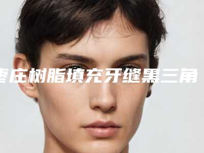 枣庄树脂填充牙缝黑三角整形手术术后效果好不好