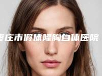 枣庄市假体隆胸自体医院在榜名单前10位哪几所-峄城王良成皮肤科诊所汇聚正规机构