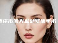 枣庄市激光私处紧缩手术推荐医生-枣庄市李树芝整形医生