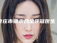 枣庄市银汞合金牙冠医生排名榜前十技术介绍-枣庄市银汞合金牙冠口腔医生