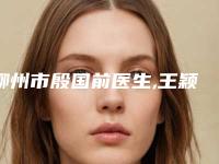 柳州市殷国前医生,王颖医生那个好-王颖医师等凭实力口碑入选