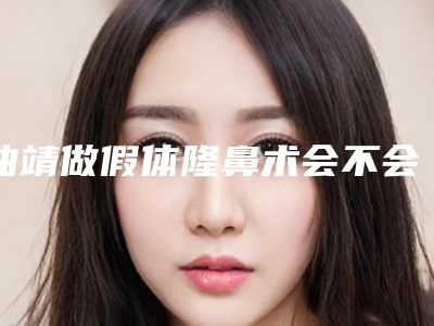 曲靖做假体隆鼻术会不会影响健康