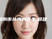 朔州市孙冉冉医生,郑建新医生那个好-郑建新医师价格公道又亲民