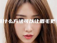 有什么方法可以让眉毛更立体（眉毛变好看的自然方法）