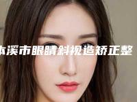 本溪市眼睛斜视造矫正整形医院(本溪天美医疗美容盘点实力专家)