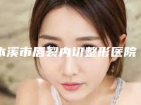 本溪市唇裂内切整形医院排行榜前十强已公布(本溪晓明医疗美容门诊部你一定要了解)