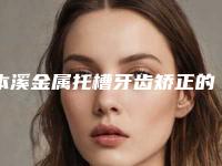 本溪金属托槽牙齿矫正的方法哪种安全快速